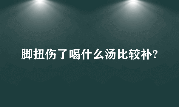 脚扭伤了喝什么汤比较补?