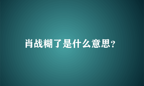 肖战糊了是什么意思？