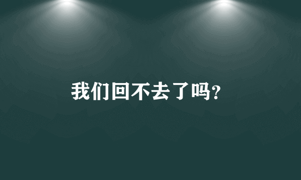 我们回不去了吗？