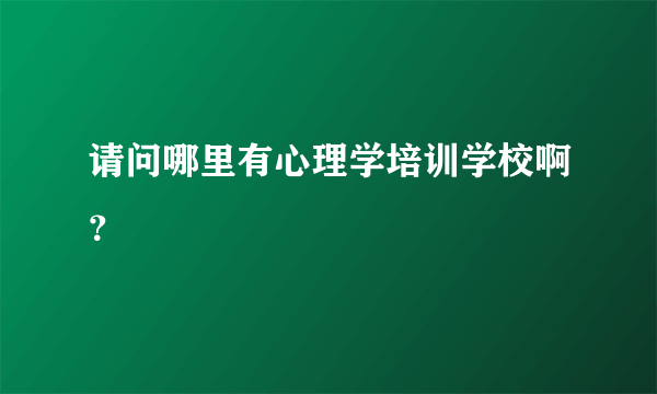 请问哪里有心理学培训学校啊？