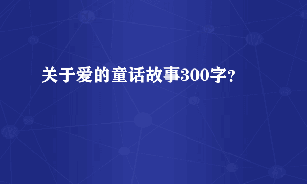 关于爱的童话故事300字？