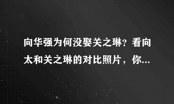 向华强为何没娶关之琳？看向太和关之琳的对比照片，你明白了吗？