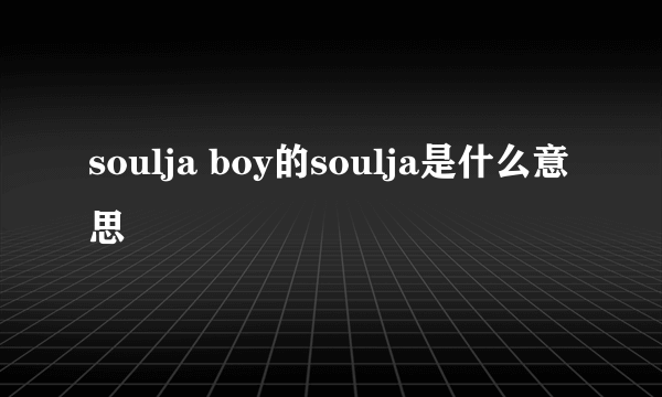 soulja boy的soulja是什么意思