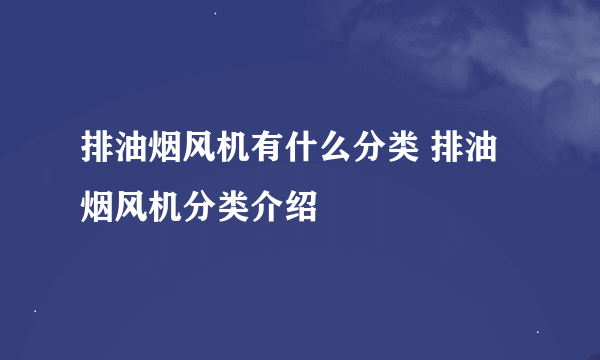 排油烟风机有什么分类 排油烟风机分类介绍