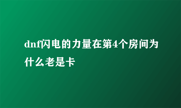 dnf闪电的力量在第4个房间为什么老是卡