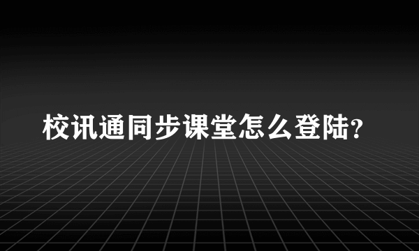 校讯通同步课堂怎么登陆？