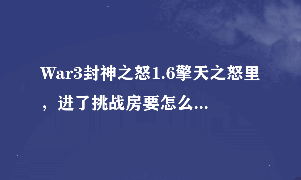 War3封神之怒1.6擎天之怒里，进了挑战房要怎么出去，我刷了爆装备升级材料的BOSS后就不知道怎么出去了。