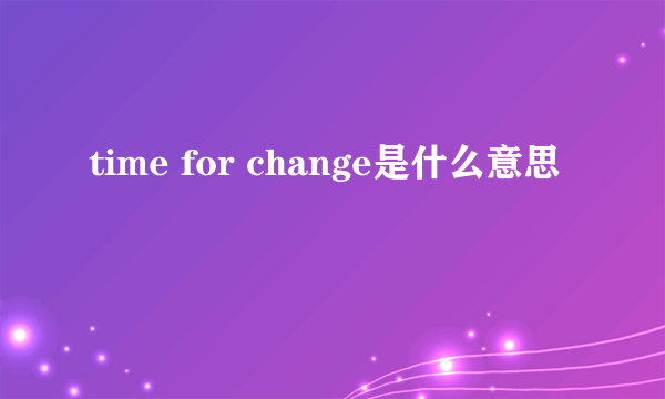 time for change是什么意思