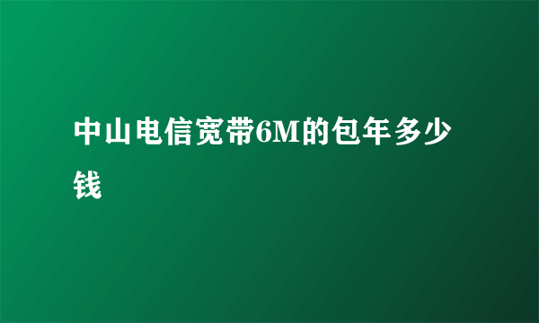 中山电信宽带6M的包年多少钱