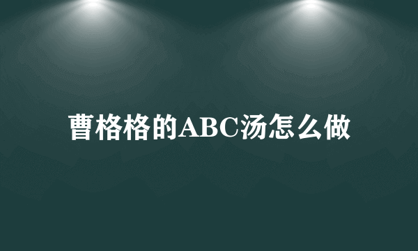 曹格格的ABC汤怎么做