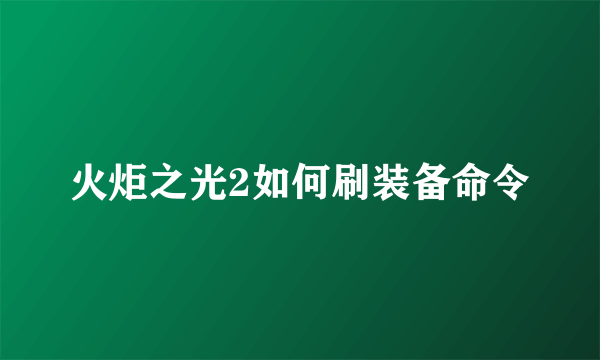 火炬之光2如何刷装备命令