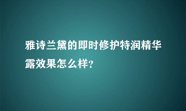 雅诗兰黛的即时修护特润精华露效果怎么样？