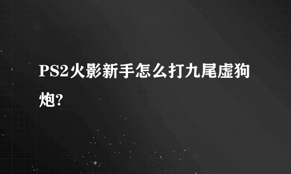 PS2火影新手怎么打九尾虚狗炮?