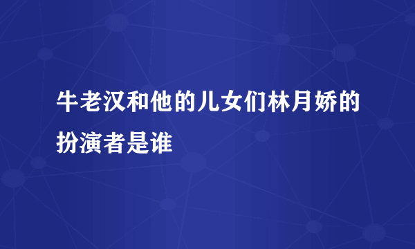 牛老汉和他的儿女们林月娇的扮演者是谁