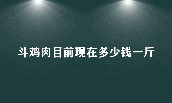 斗鸡肉目前现在多少钱一斤