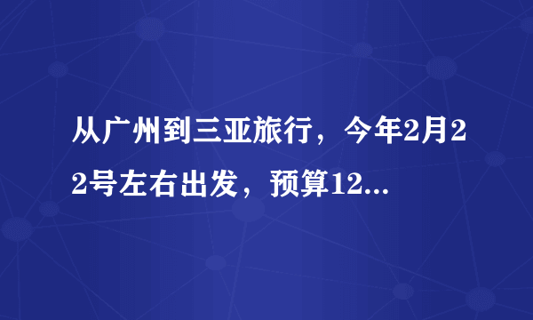 从广州到三亚旅行，今年2月22号左右出发，预算1200，3~4天，一个人。请问有什么好计划吗？