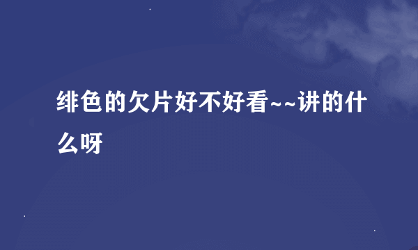 绯色的欠片好不好看~~讲的什么呀