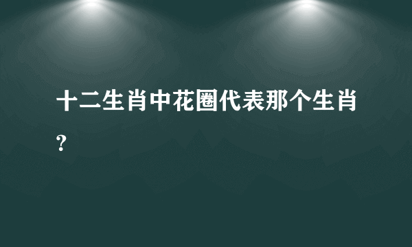 十二生肖中花圈代表那个生肖？