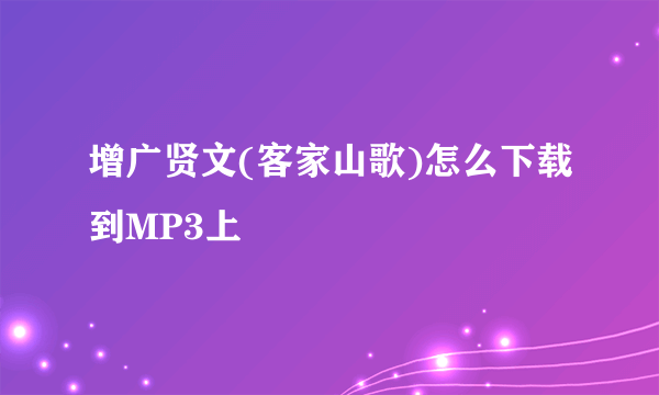 增广贤文(客家山歌)怎么下载到MP3上