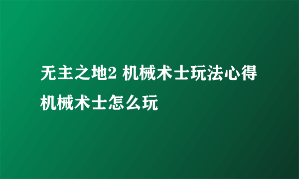 无主之地2 机械术士玩法心得 机械术士怎么玩