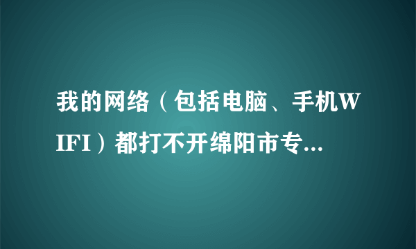 我的网络（包括电脑、手机WIFI）都打不开绵阳市专业技术人员继续教育网站，路由器也换了也不行？