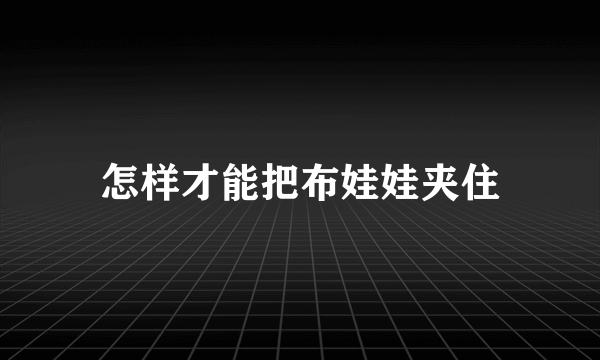 怎样才能把布娃娃夹住