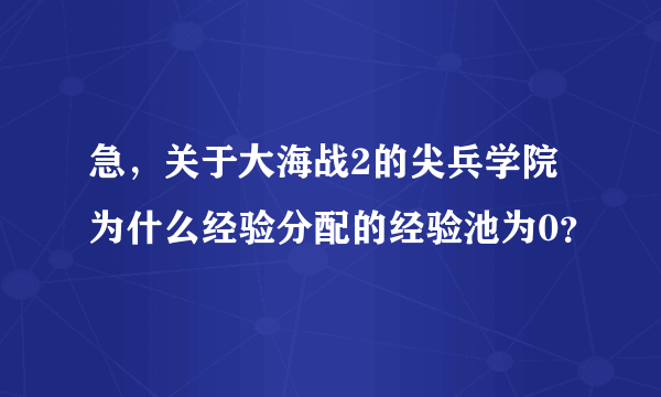 急，关于大海战2的尖兵学院为什么经验分配的经验池为0？