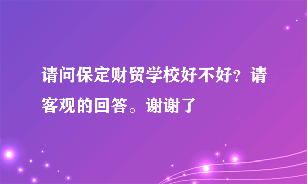 请问保定财贸学校好不好？请客观的回答。谢谢了