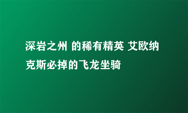 深岩之州 的稀有精英 艾欧纳克斯必掉的飞龙坐骑