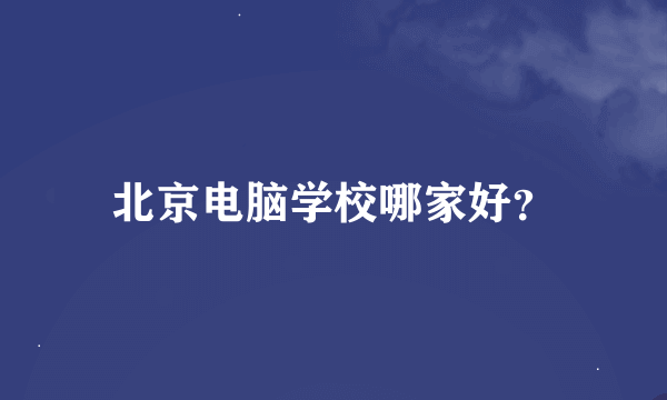 北京电脑学校哪家好？