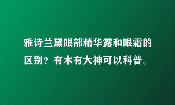 雅诗兰黛眼部精华露和眼霜的区别？有木有大神可以科普。