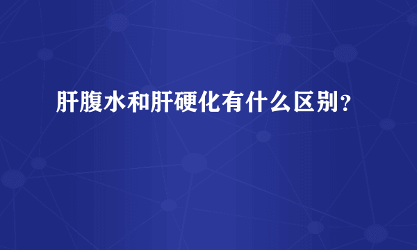 肝腹水和肝硬化有什么区别？