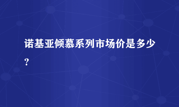 诺基亚倾慕系列市场价是多少？