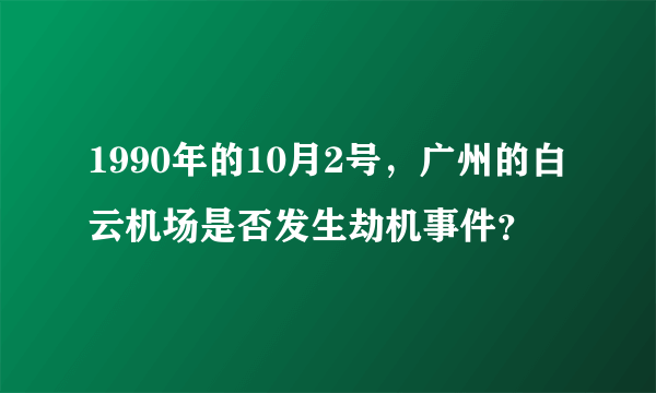 1990年的10月2号，广州的白云机场是否发生劫机事件？