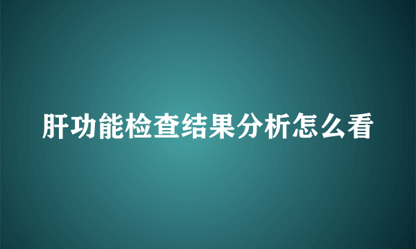 肝功能检查结果分析怎么看