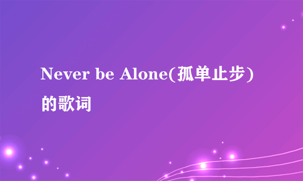 Never be Alone(孤单止步)的歌词