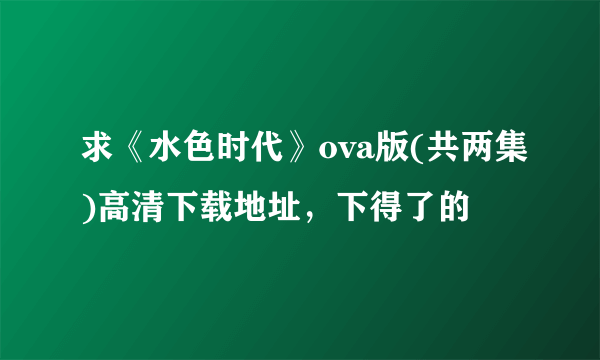 求《水色时代》ova版(共两集)高清下载地址，下得了的