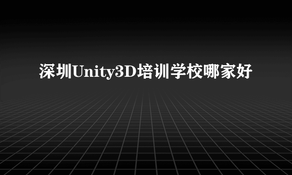 深圳Unity3D培训学校哪家好