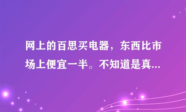 网上的百思买电器，东西比市场上便宜一半。不知道是真是假？有上海的朋友应该比较清楚。求解！