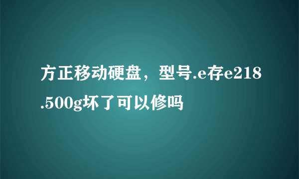 方正移动硬盘，型号.e存e218.500g坏了可以修吗