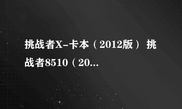 挑战者X-卡本（2012版） 挑战者8510（2012版） 那个好 价格好像是一样 都是1.3万 选哪个好啊