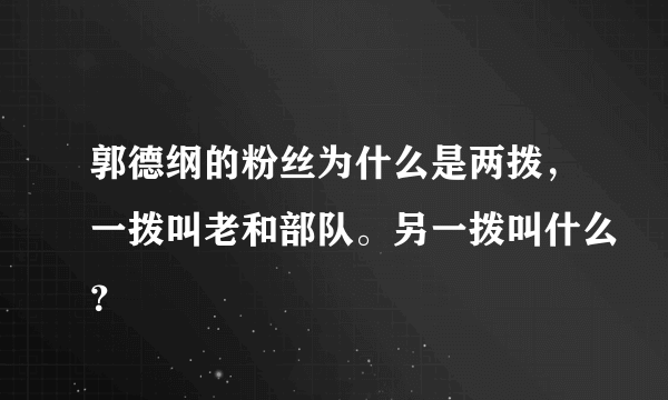 郭德纲的粉丝为什么是两拨，一拨叫老和部队。另一拨叫什么？