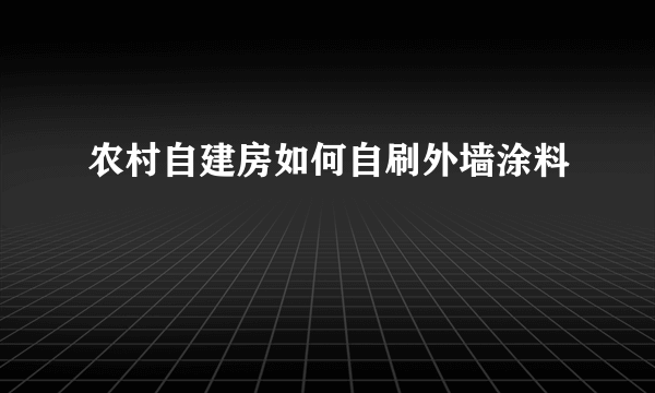 农村自建房如何自刷外墙涂料