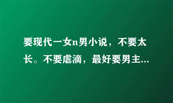 要现代一女n男小说，不要太长。不要虐滴，最好要男主们很宠女主