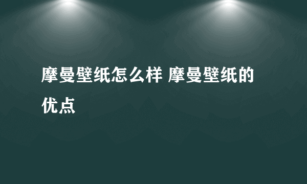 摩曼壁纸怎么样 摩曼壁纸的优点