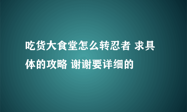 吃货大食堂怎么转忍者 求具体的攻略 谢谢要详细的