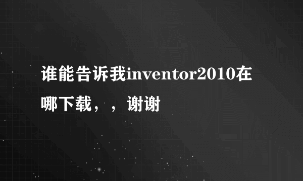 谁能告诉我inventor2010在哪下载，，谢谢