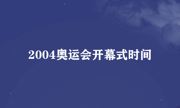 2004奥运会开幕式时间