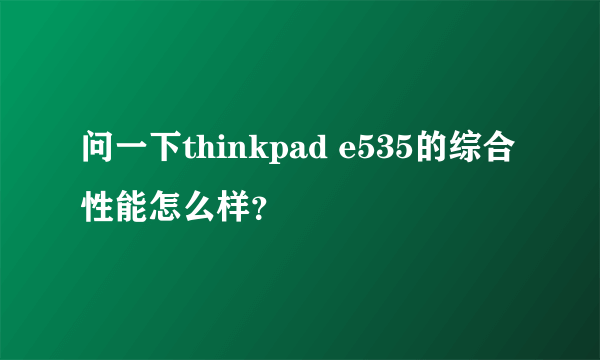 问一下thinkpad e535的综合性能怎么样？