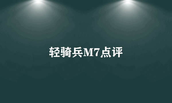 轻骑兵M7点评